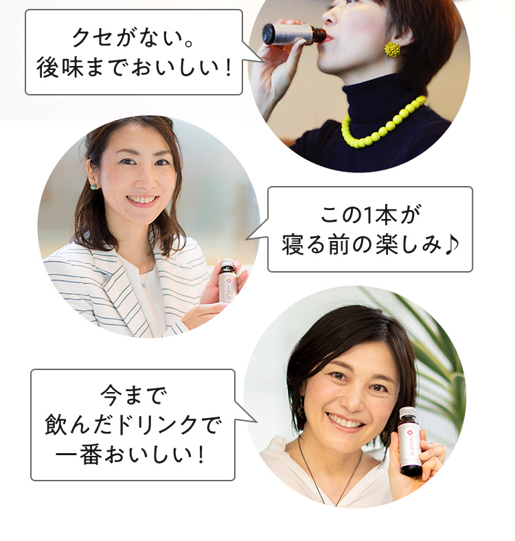 ・クセがない。後味までおいしい!・この1本が寝る前の楽しみ♪・今まで飲んだドリンクで一番おいしい!