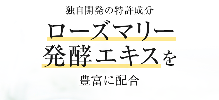 独自開発の特許成分 ローズマリー発酵エキスを豊富に配合