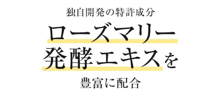 独自開発の特許成分ローズマリー発酵エキスを豊富に配合